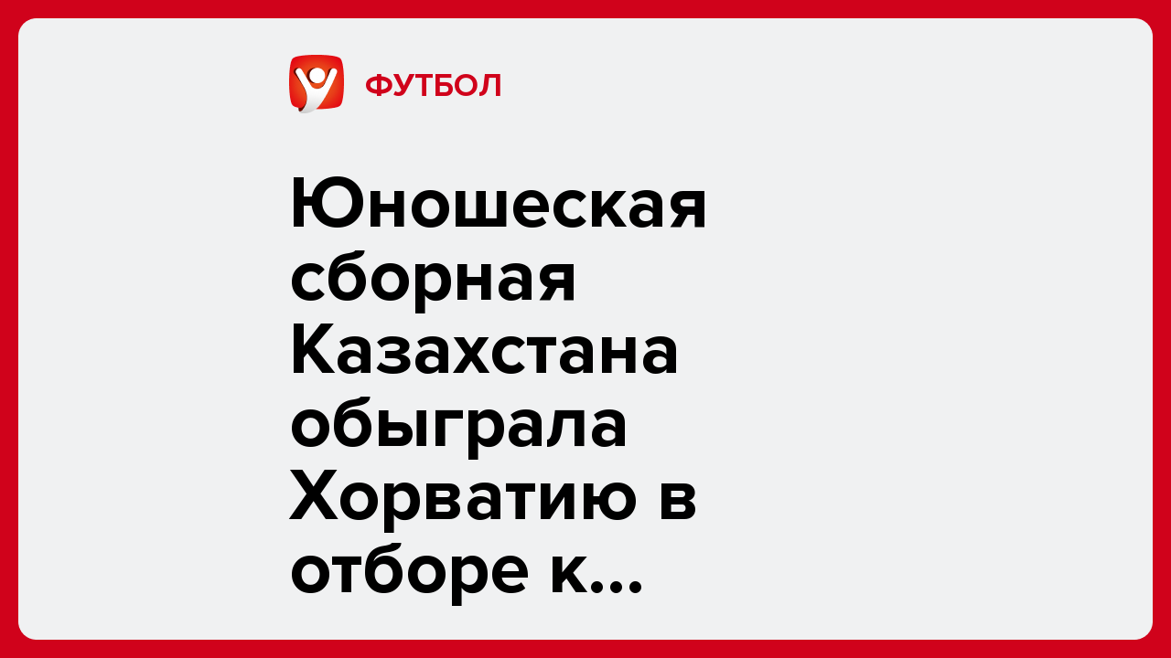Юношеская сборная Казахстана обыграла Хорватию в отборе к Евро-2026.