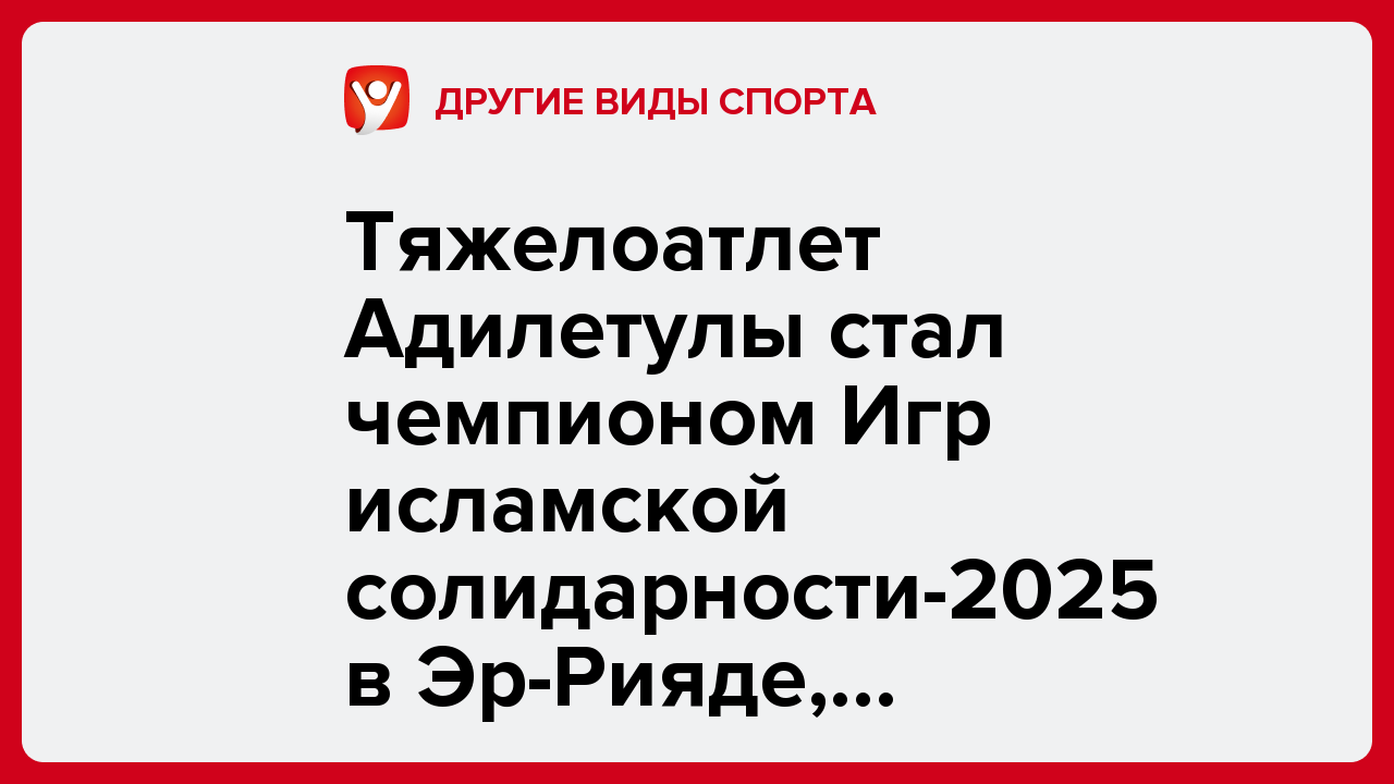 Тяжелоатлет Адилетулы стал чемпионом Игр исламской солидарности-2025 в Эр-Рияде, выиграв у рекордсмена мира.