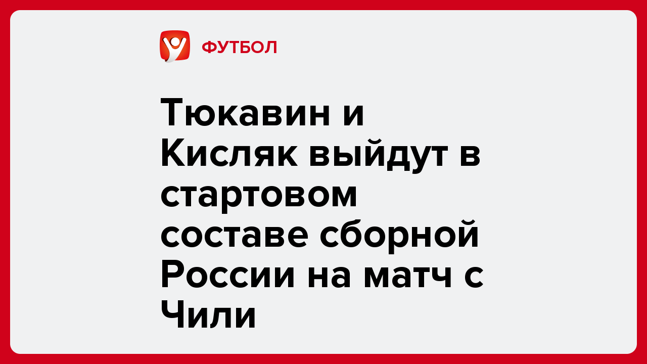 Тюкавин и Кисляк выйдут в стартовом составе сборной России на матч с Чили.