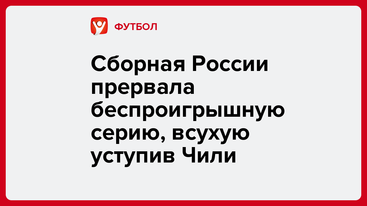 Сборная России прервала беспроигрышную серию, всухую уступив Чили.