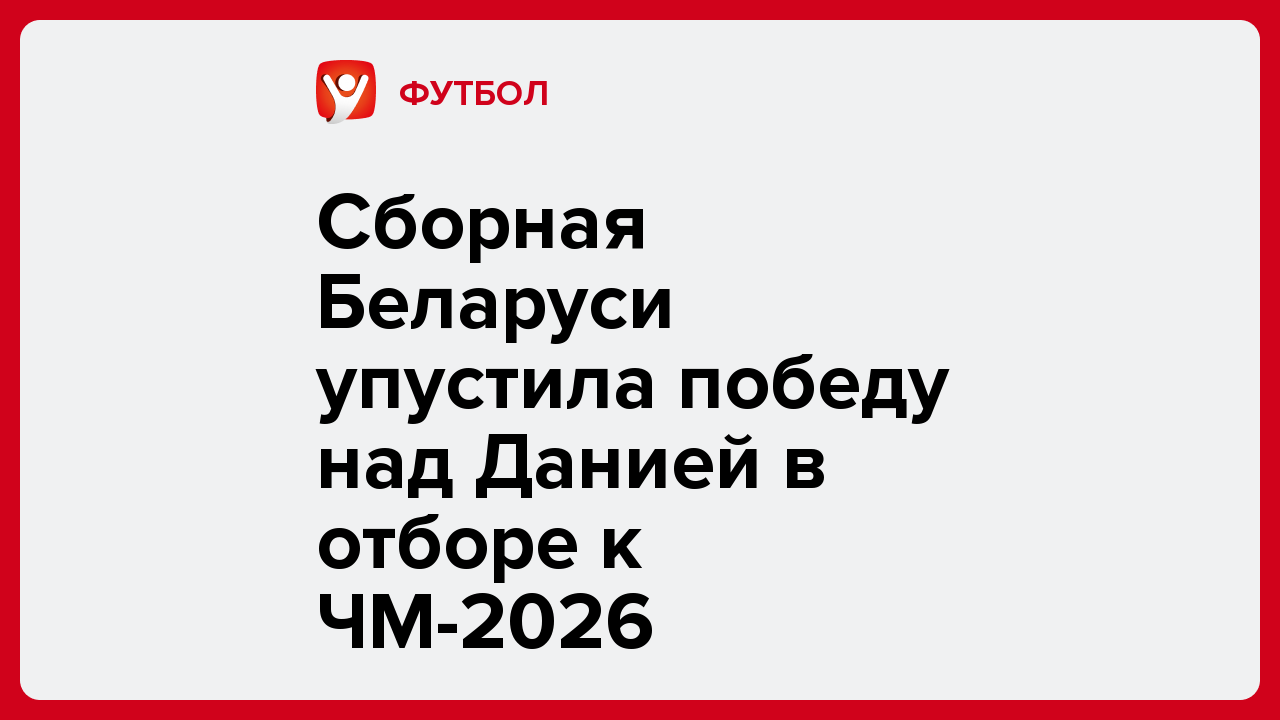 Сборная Беларуси упустила победу над Данией в отборе к ЧМ-2026.