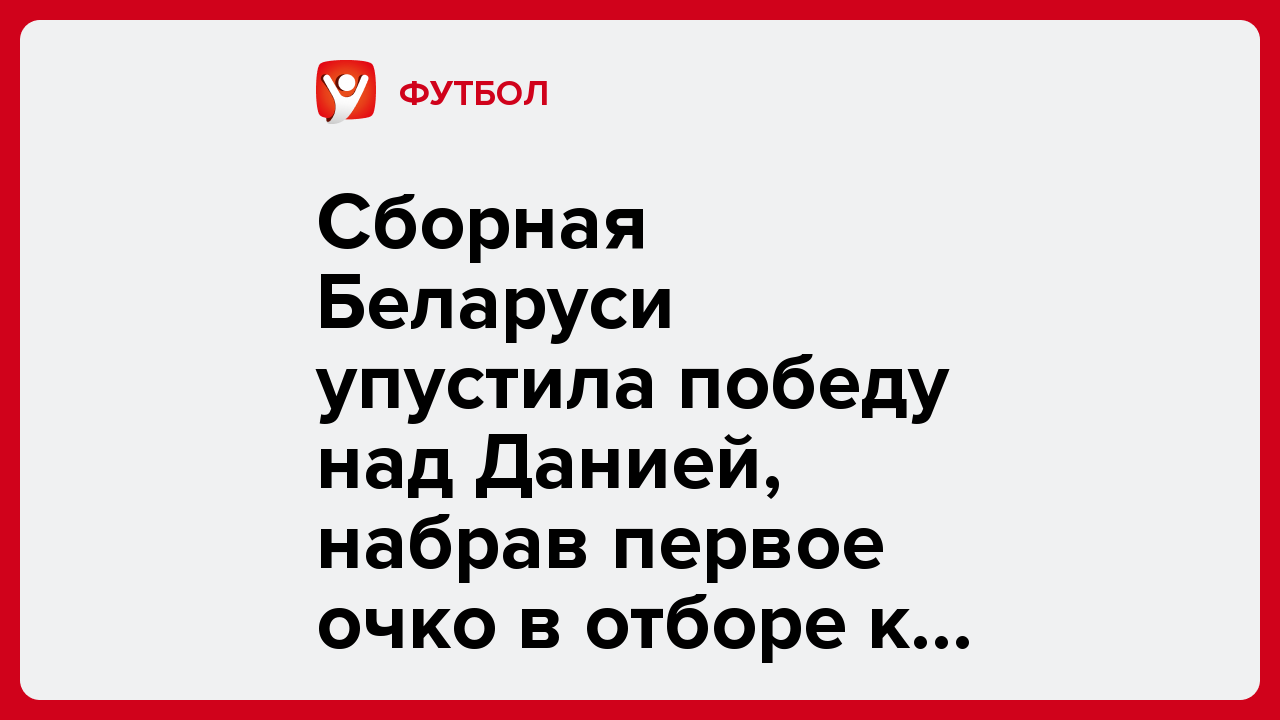 Сборная Беларуси упустила победу над Данией, набрав первое очко в отборе к ЧМ-2026.