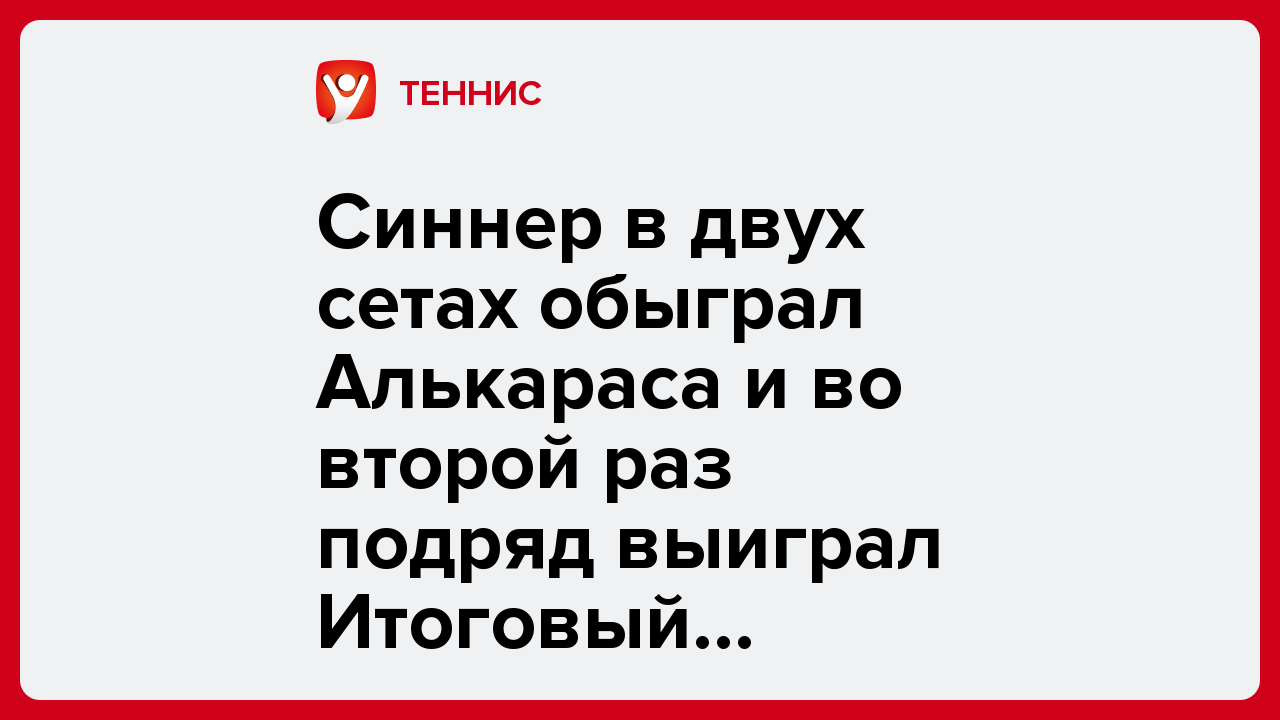 Синнер в двух сетах обыграл Алькараса и во второй раз подряд выиграл Итоговый турнир.