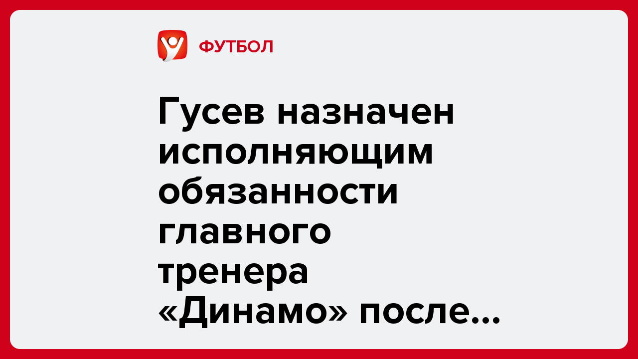 Гусев назначен исполняющим обязанности главного тренера «Динамо» после отставки Карпина.