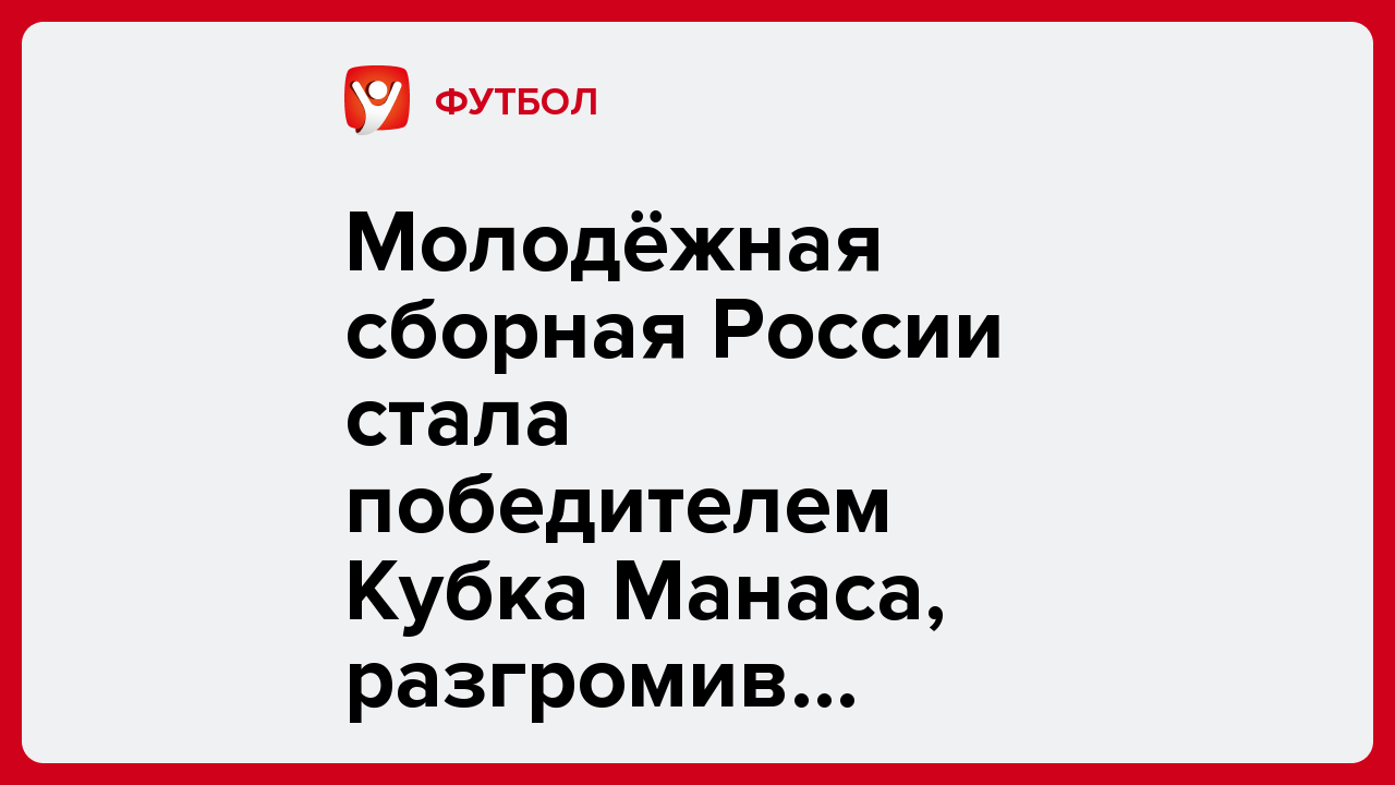 Молодёжная сборная России стала победителем Кубка Манаса, разгромив сверстников из Киргизии.