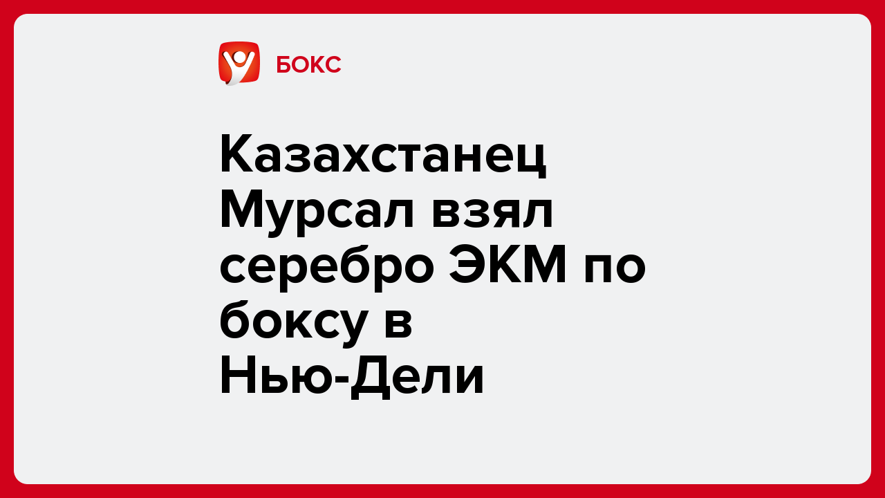 Казахстанец Мурсал взял серебро ЭКМ по боксу в Нью-Дели.