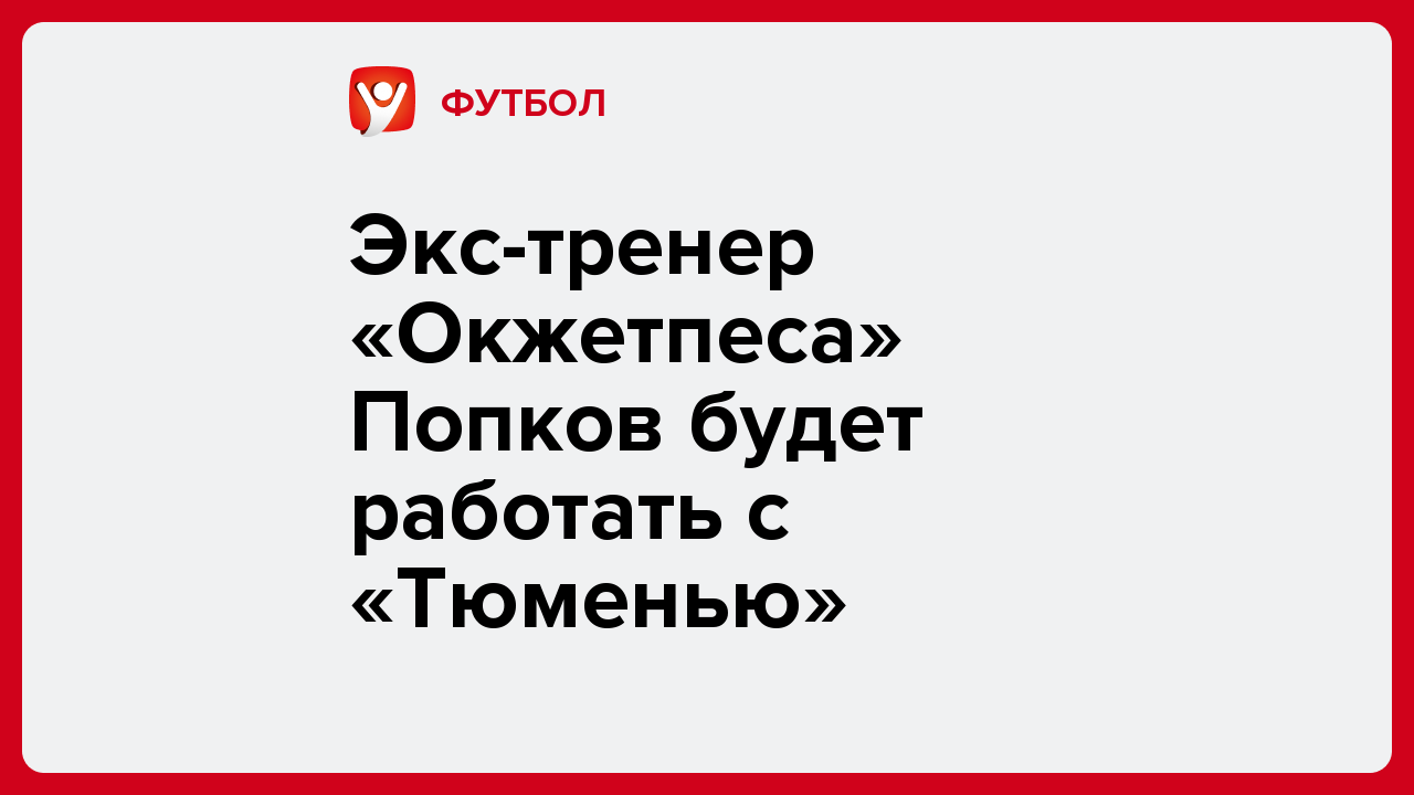 Константин Бухтатов: Экс-тренер «Окжетпеса» Попков будет работать с «Тюменью».