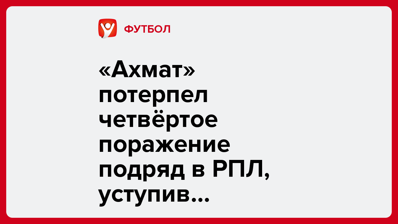 «Ахмат» потерпел четвёртое поражение подряд в РПЛ, уступив «Рубину».