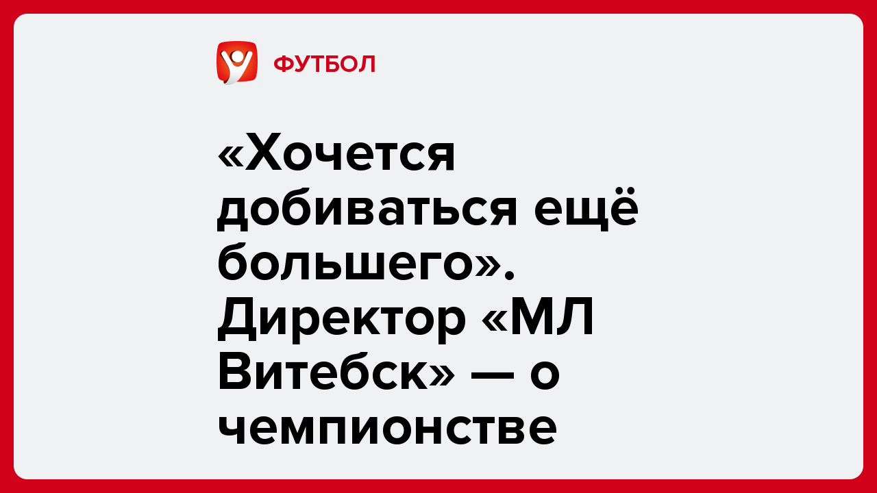 «Хочется добиваться ещё большего». Директор «МЛ Витебск» — о чемпионстве.