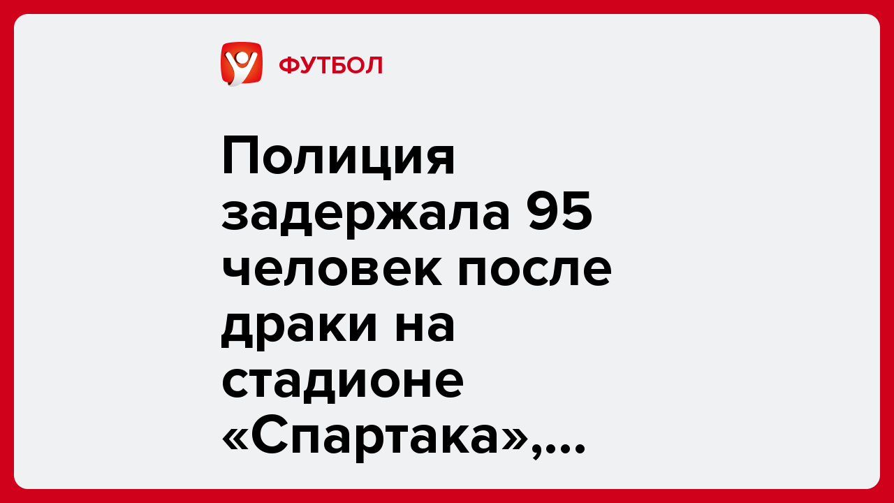 Полиция задержала 95 человек после драки на стадионе «Спартака», болельщика ЦСКА арестовали на пять суток.