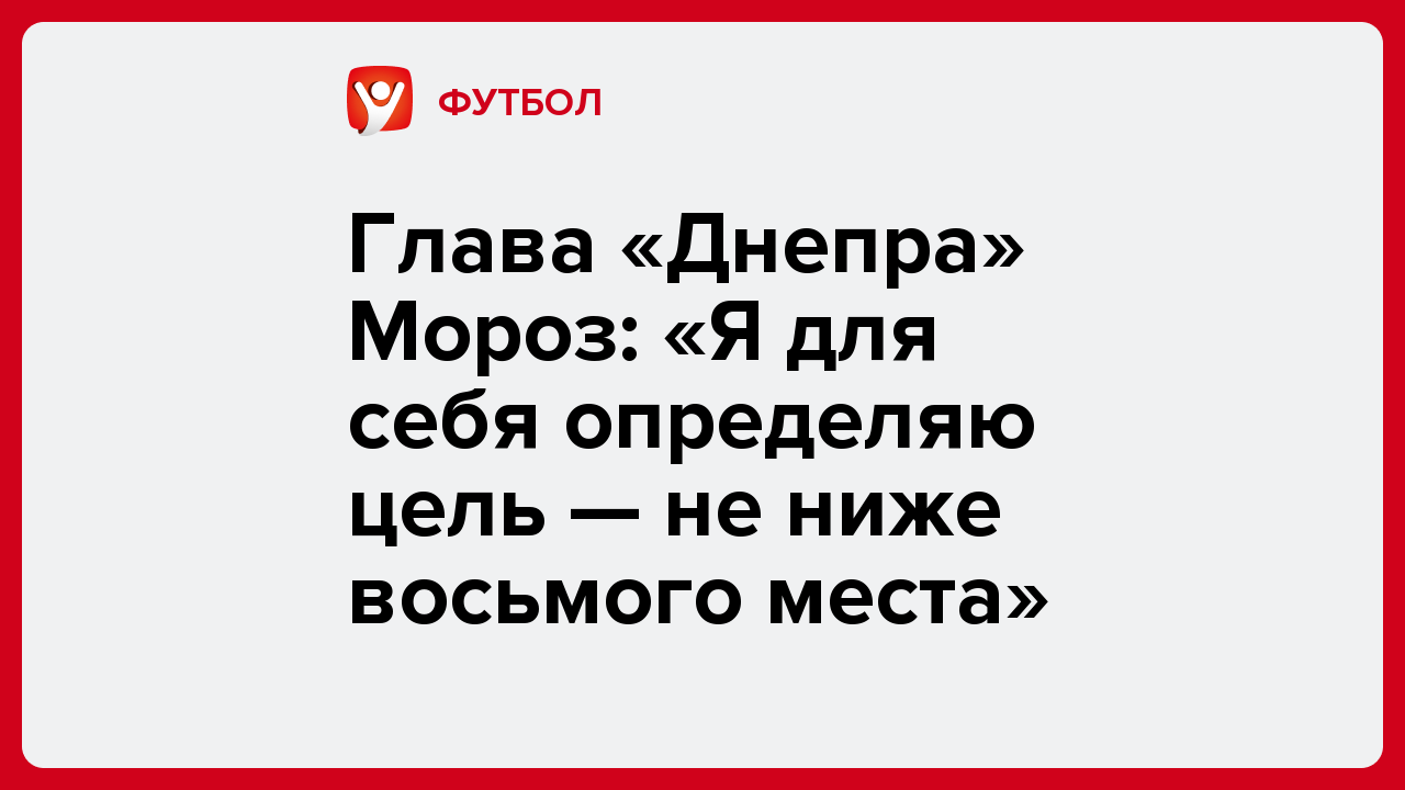 Глава «Днепра» Мороз: «Я для себя определяю цель — не ниже восьмого места».