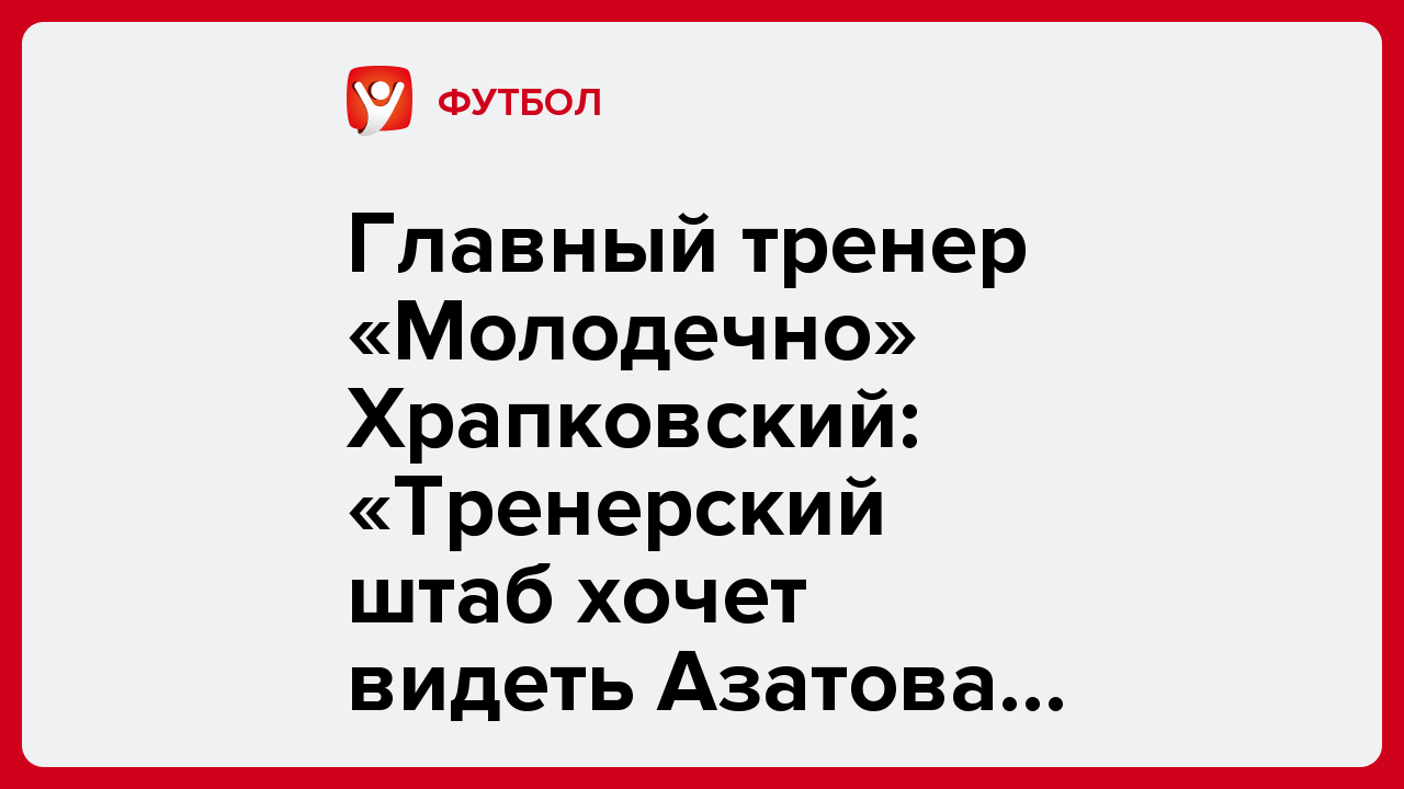 Виктория Кораблева: Главный тренер «Молодечно» Храпковский: «Тренерский штаб хочет видеть Азатова в команде».