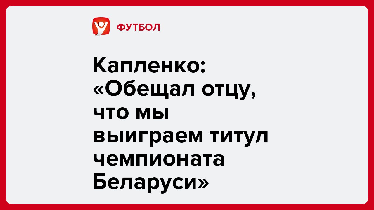 Капленко: «Обещал отцу, что мы выиграем титул чемпионата Беларуси».