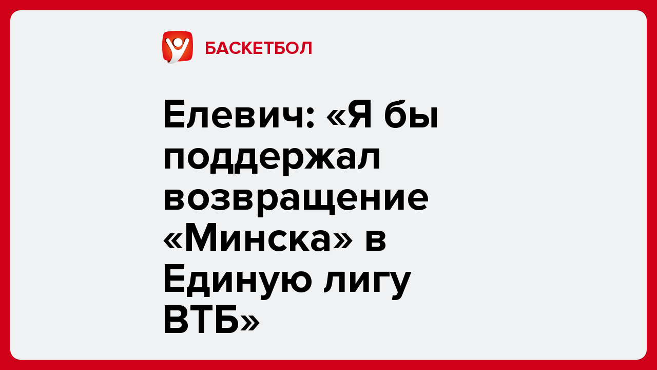 Андрей Колосов: Елевич: «Я бы поддержал возвращение «Минска» в Единую лигу ВТБ».