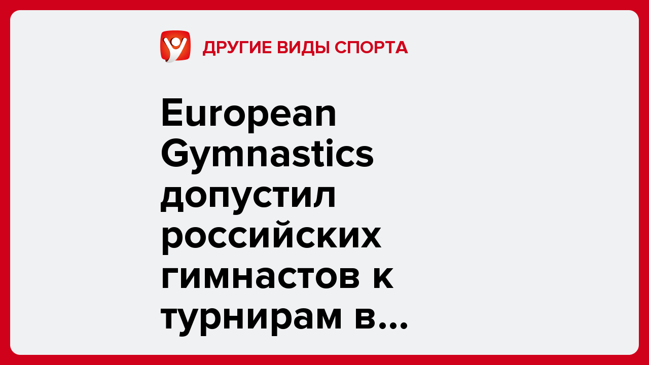 European Gymnastics допустил российских гимнастов к турнирам в нейтральном статусе.