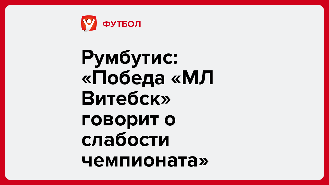 Румбутис: «Победа «МЛ Витебск» говорит о слабости чемпионата».