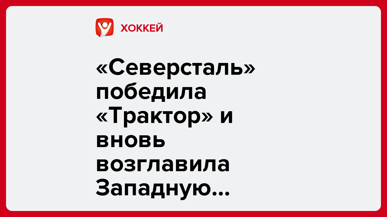 «Северсталь» победила «Трактор» и вновь возглавила Западную конференцию КХЛ.