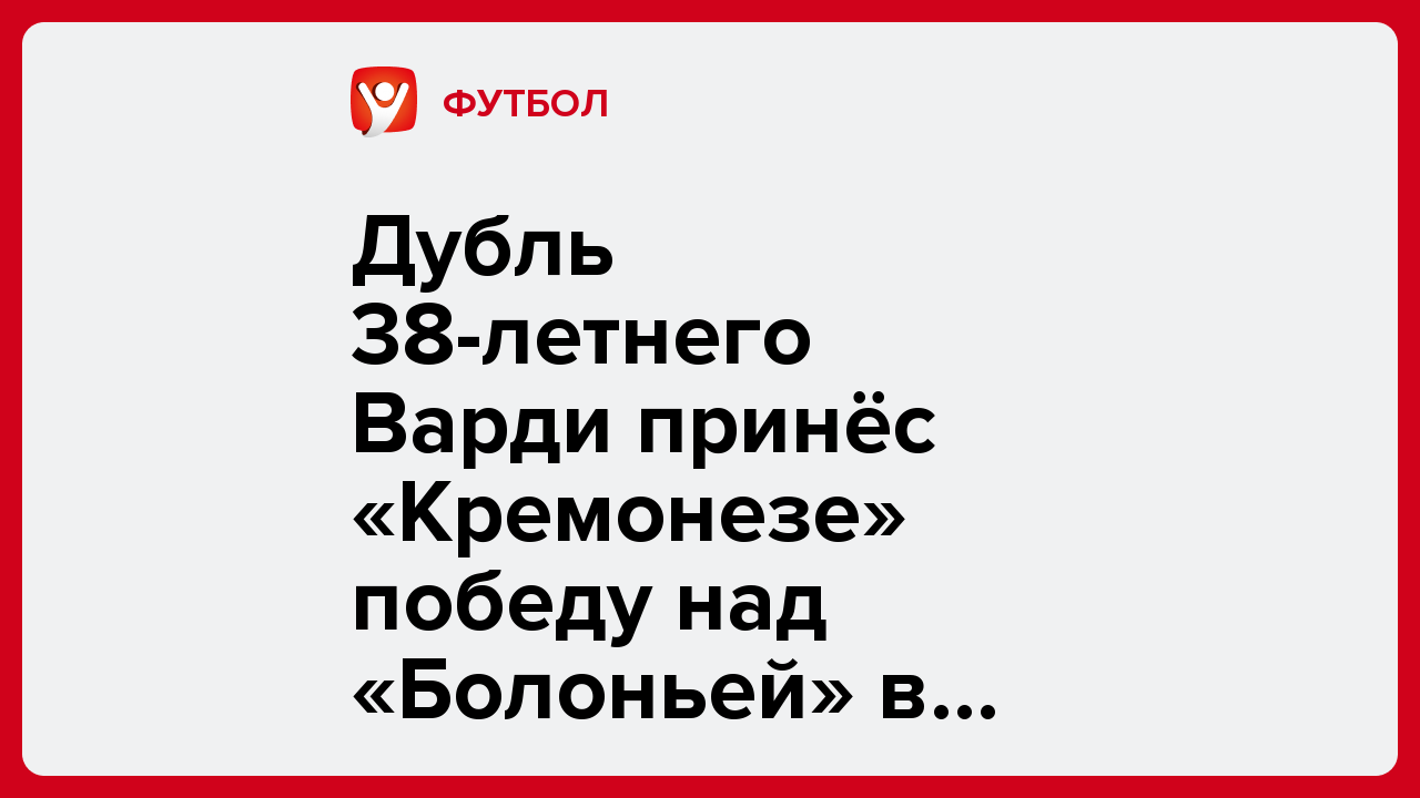 Дубль 38-летнего Варди принёс «Кремонезе» победу над «Болоньей» в Серии А.