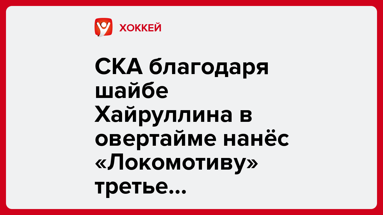 СКА благодаря шайбе Хайруллина в овертайме нанёс «Локомотиву» третье поражение подряд в КХЛ.