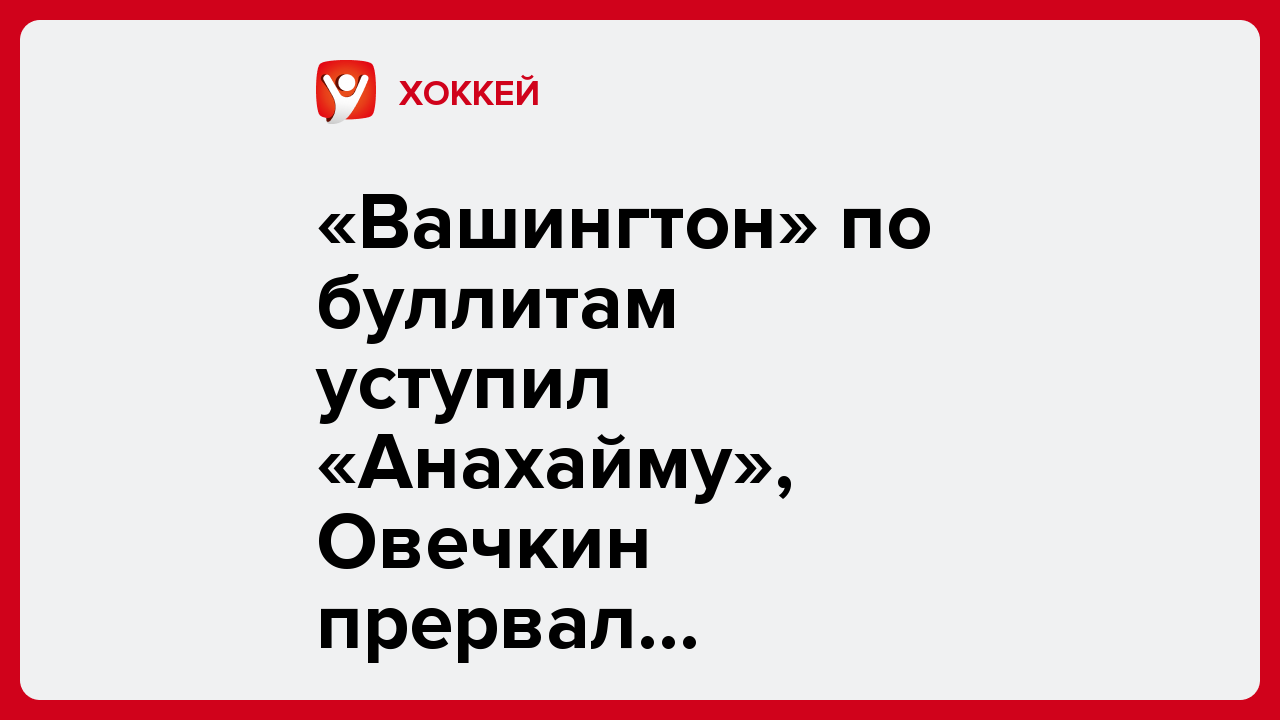 «Вашингтон» по буллитам уступил «Анахайму», Овечкин прервал результативную серию.