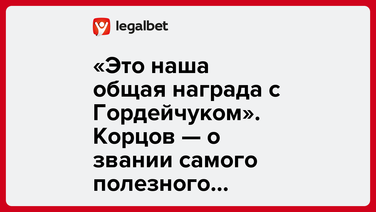 «Это наша общая награда с Гордейчуком». Корцов — о звании самого полезного игрока.