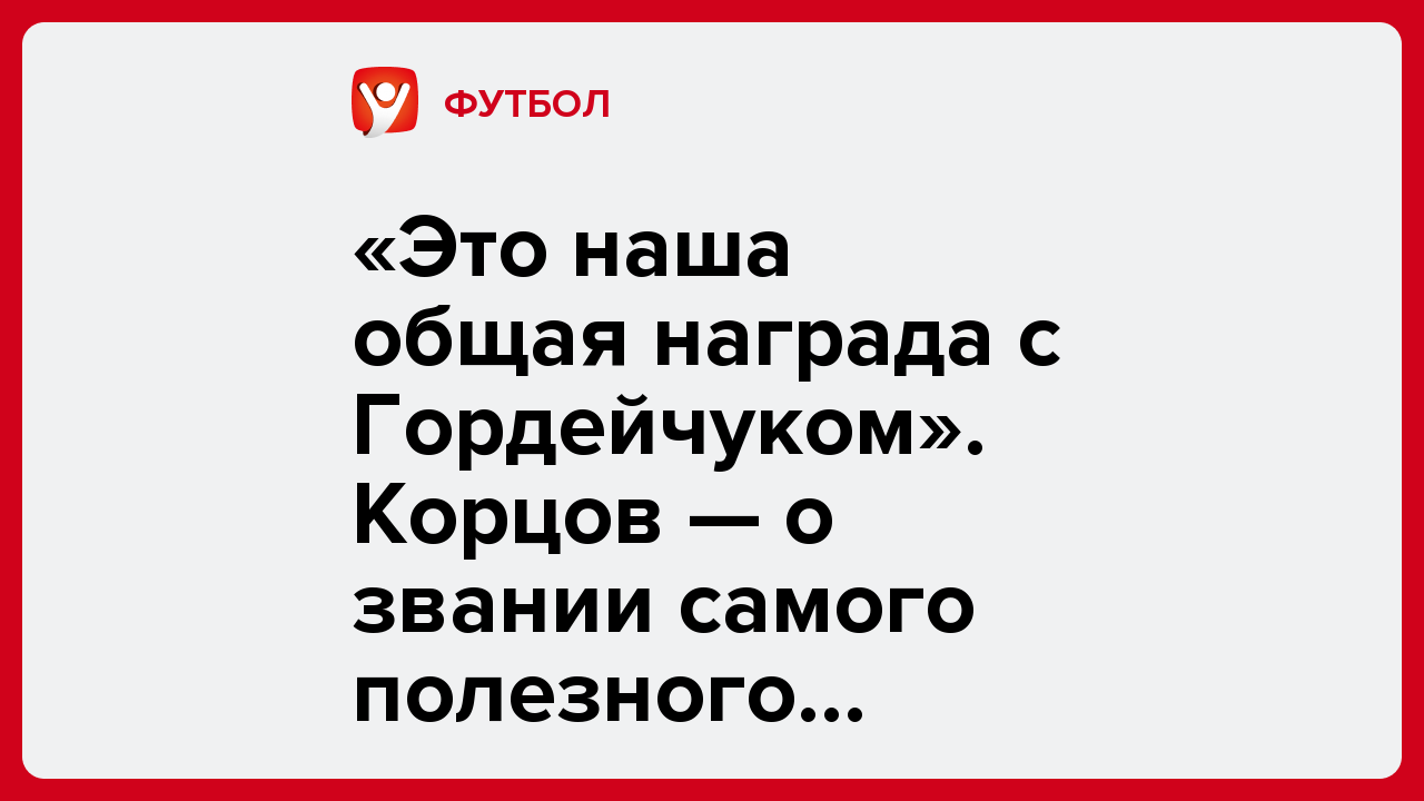 «Это наша общая награда с Гордейчуком». Корцов — о звании самого полезного игрока.