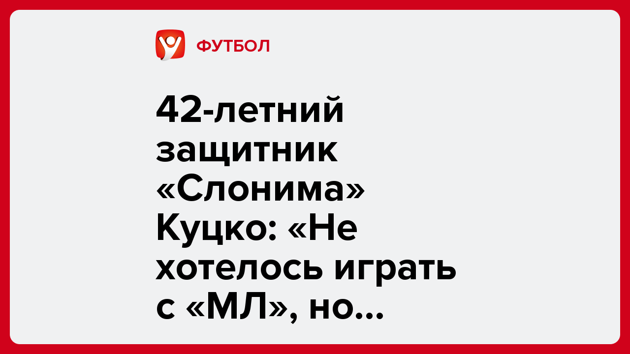 42-летний защитник «Слонима» Куцко: «Не хотелось играть с «МЛ», но пришлось».