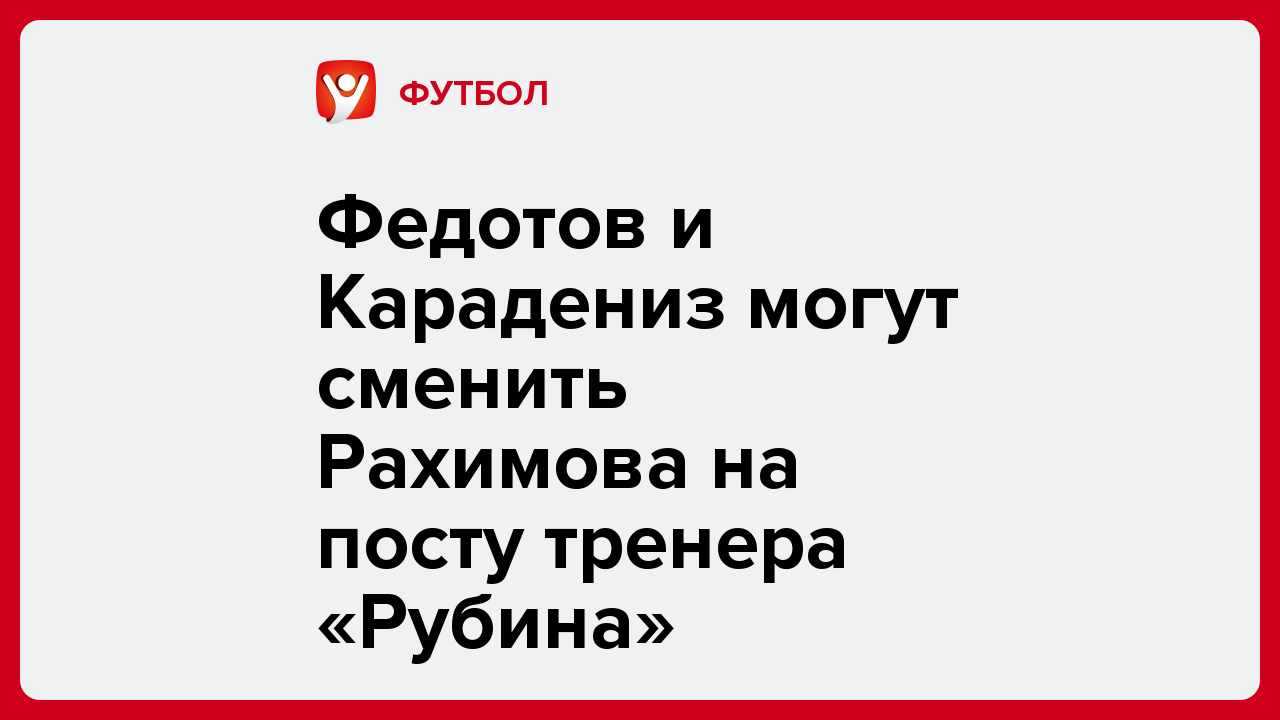 Анар Ибрагимов: Федотов и Карадениз могут сменить Рахимова на посту тренера «Рубина».