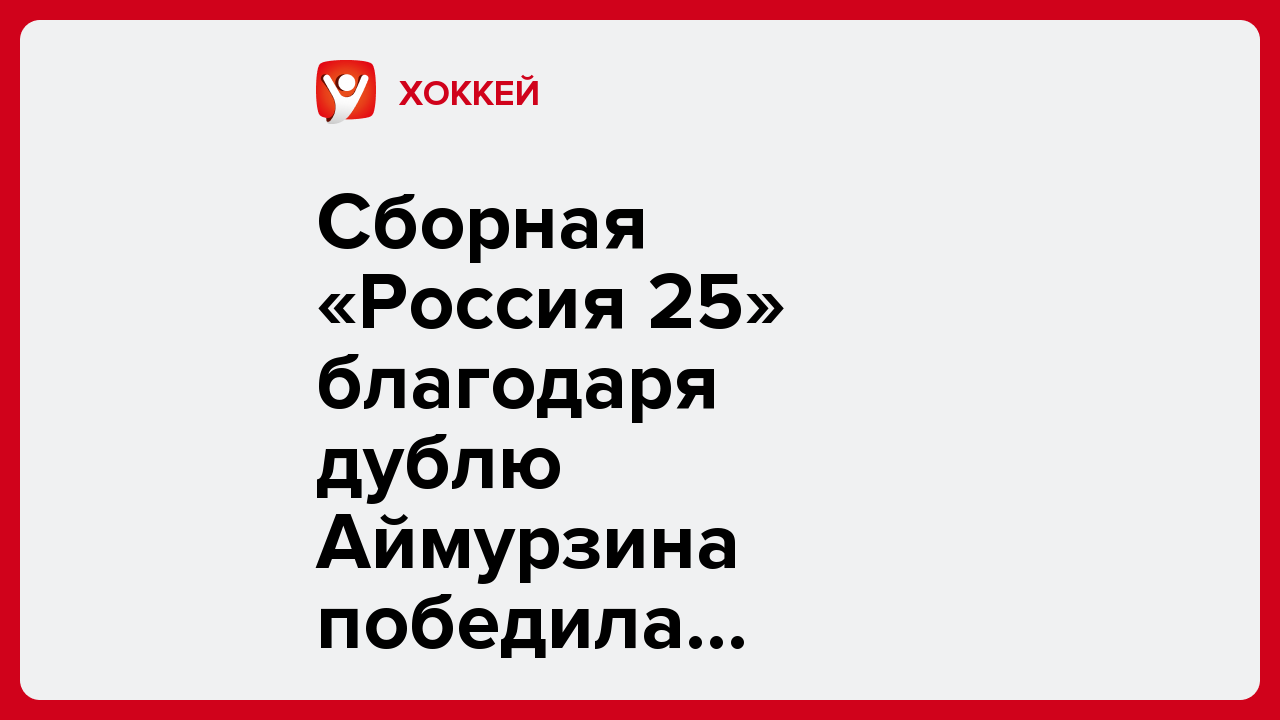 Сборная «Россия 25» благодаря дублю Аймурзина победила Беларусь на Кубке Первого канала.
