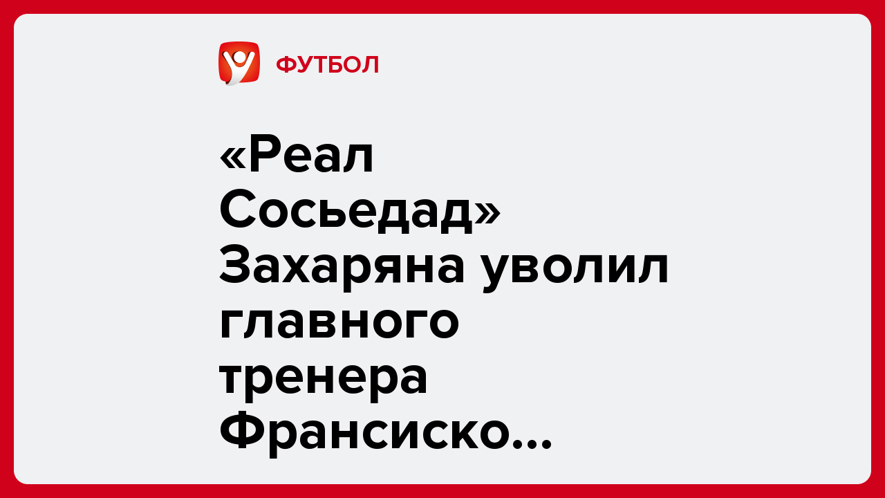 «Реал Сосьедад» Захаряна уволил главного тренера Франсиско спустя полгода после назначения.