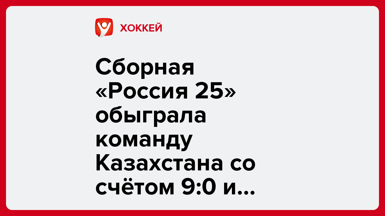 Сборная «Россия 25» обыграла команду Казахстана со счётом 9:0 и выиграла Кубок Первого канала.