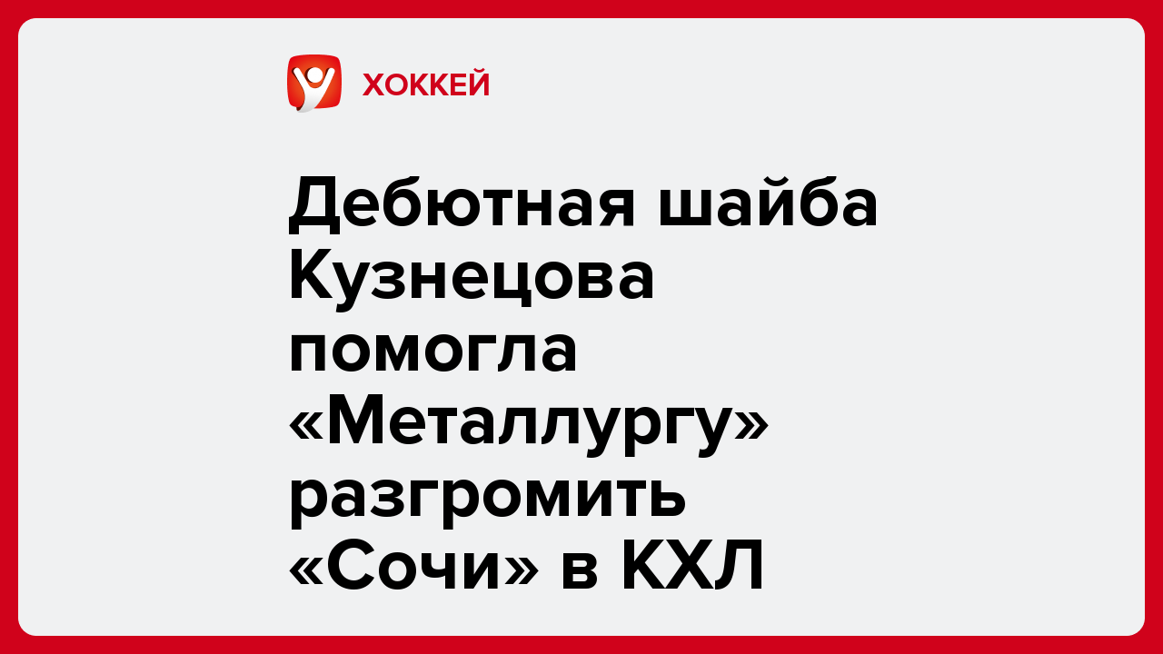 Дебютная шайба Кузнецова помогла «Металлургу» разгромить «Сочи» в КХЛ.
