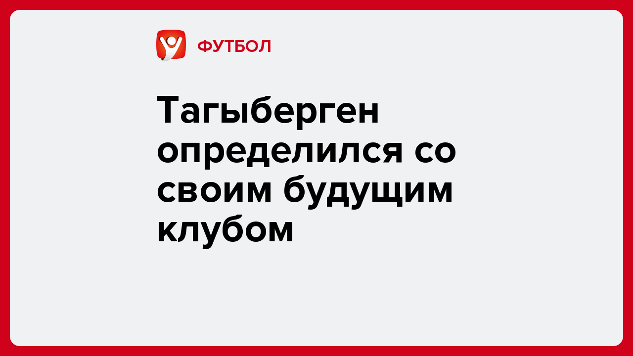 Тагыберген определился со своим будущим клубом.