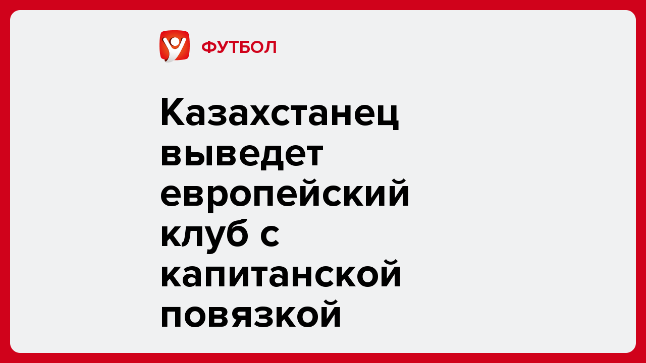 Казахстанец выведет европейский клуб с капитанской повязкой.