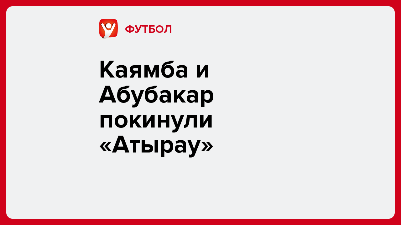 Каямба и Абубакар покинули «Атырау».