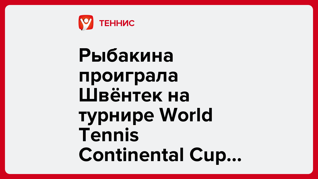 Рыбакина проиграла Швёнтек на турнире World Tennis Continental Cup в китайском Шэньчжэне.