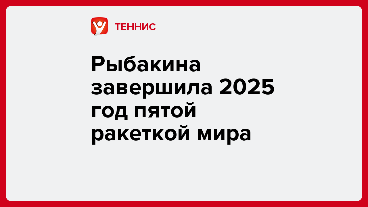 Рыбакина завершила 2025 год пятой ракеткой мира.