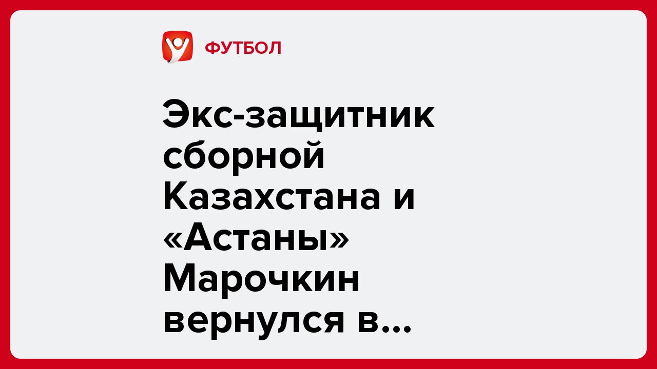 Экс-защитник сборной Казахстана и «Астаны» Марочкин вернулся в «Тобол».
