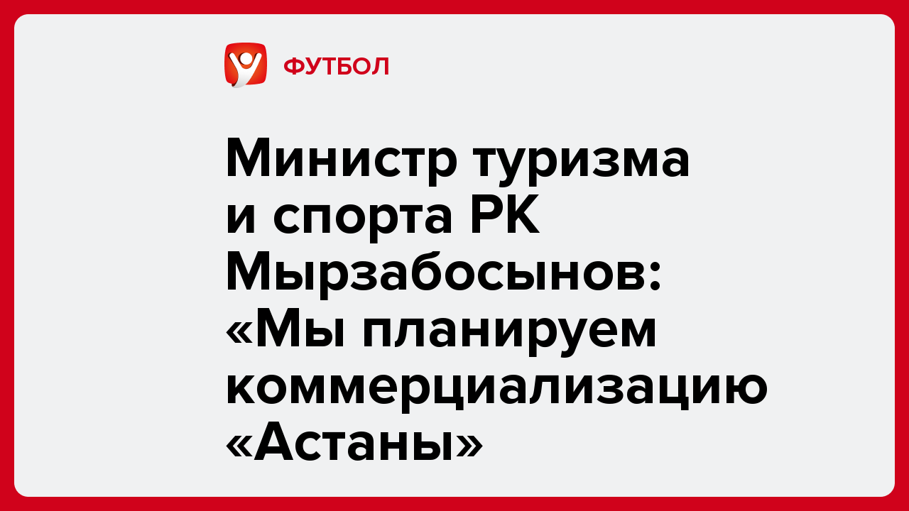 Министр туризма и спорта РК Мырзабосынов: «Мы планируем коммерциализацию «Астаны».