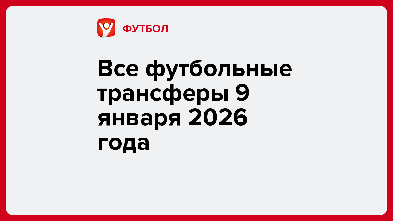 Все футбольные трансферы 9 января 2026 года.