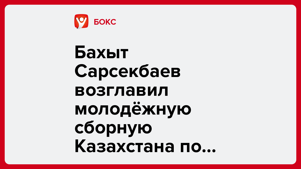 Бахыт Сарсекбаев возглавил молодёжную сборную Казахстана по боксу.