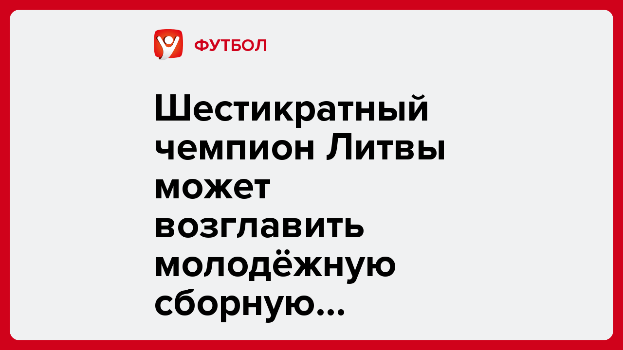 Шестикратный чемпион Литвы может возглавить молодёжную сборную Казахстана.