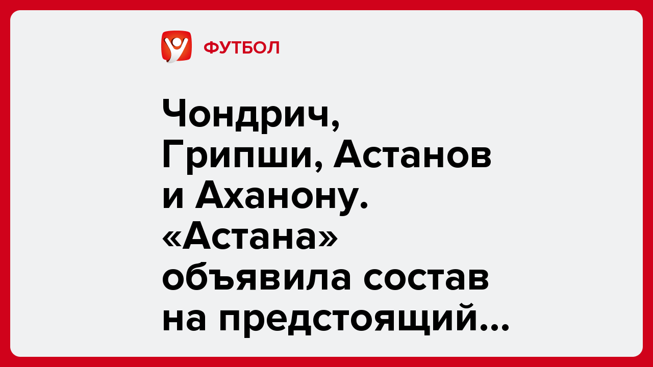 Чондрич, Грипши, Астанов и Аханону. «Астана» объявила состав на предстоящий сбор в столице Казахстана.