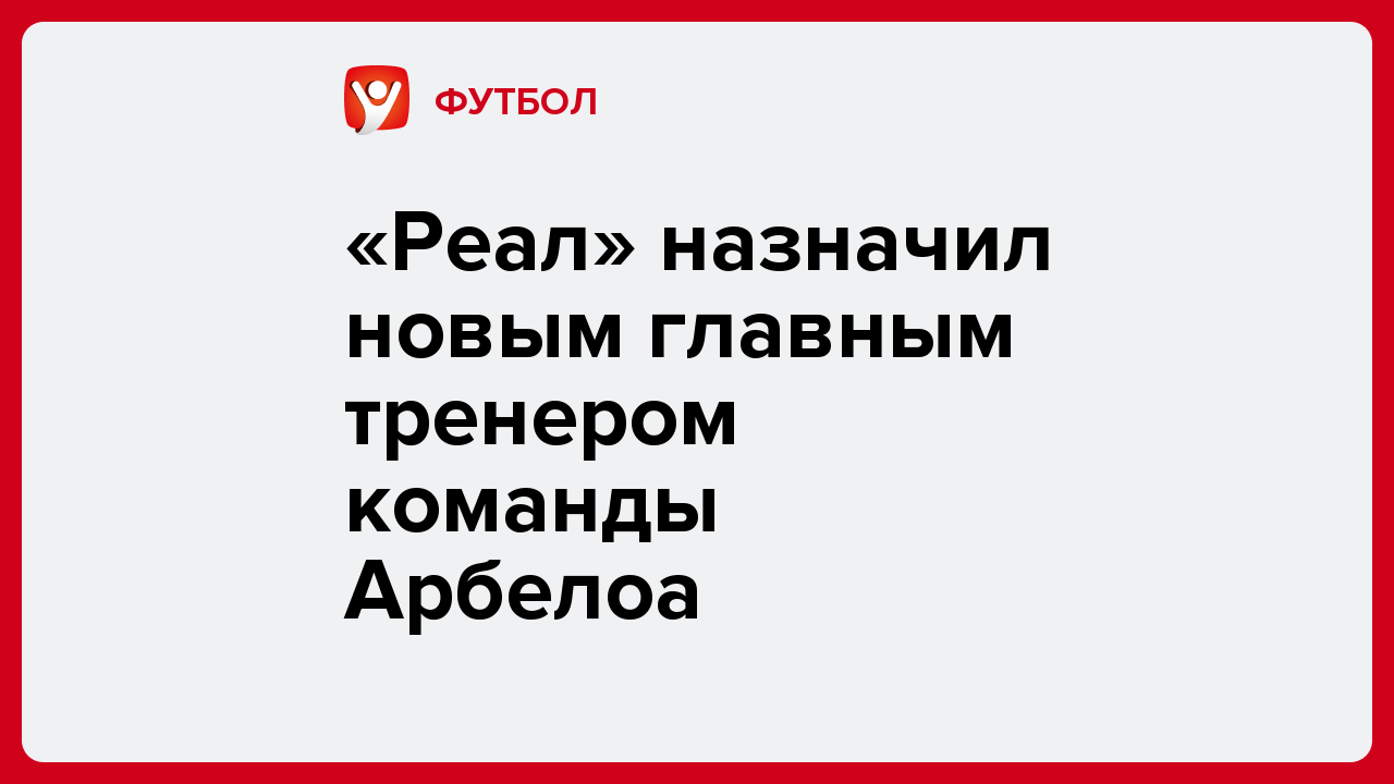 «Реал» назначил новым главным тренером команды Арбелоа.