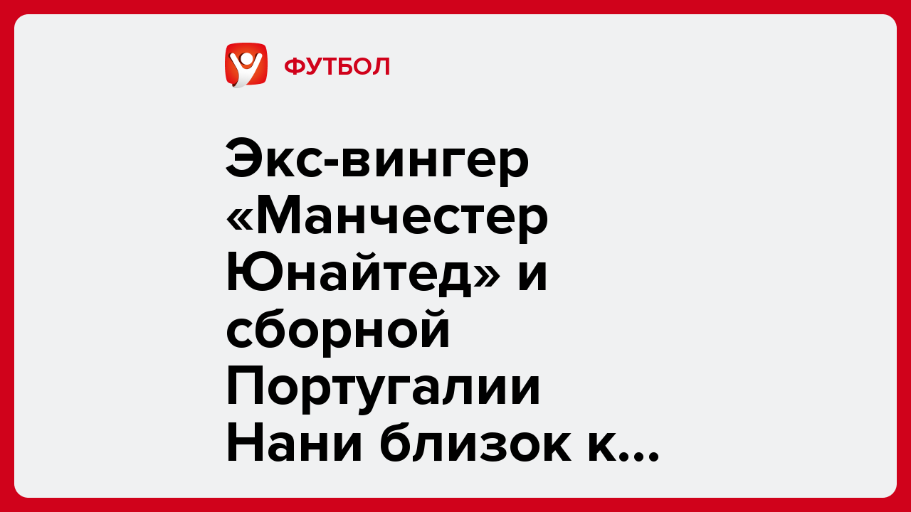 Экс-вингер «Манчестер Юнайтед» и сборной Португалии Нани близок к переходу в «Актобе».