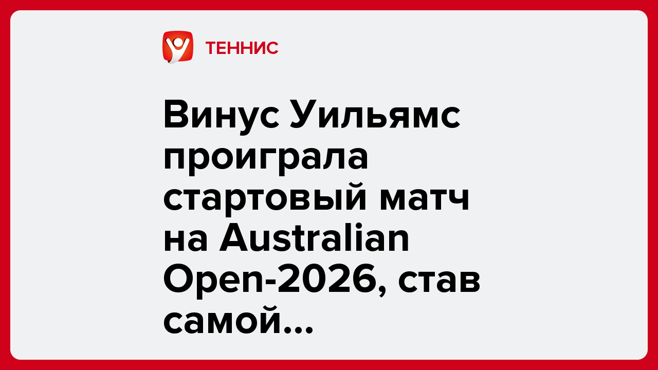 Винус Уильямс проиграла стартовый матч на Australian Open-2026, став самой возрастной участницей турнира.