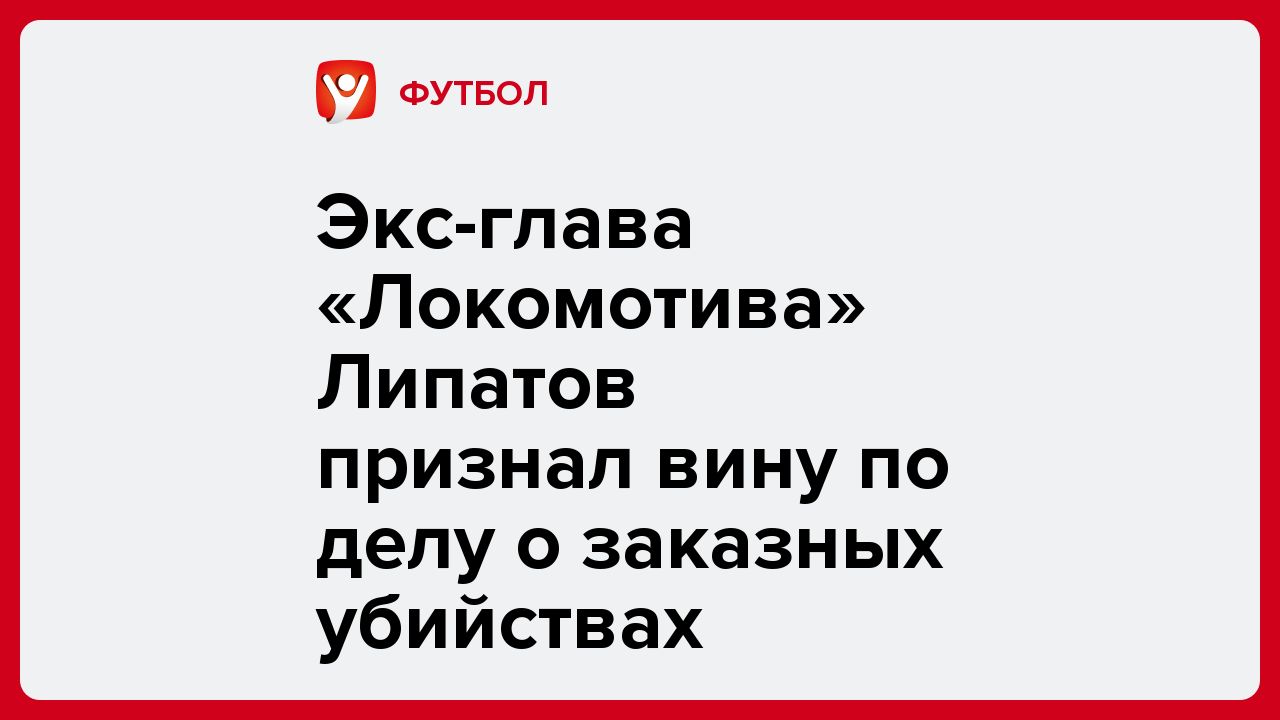 Экс-глава «Локомотива» Липатов признал вину по делу о заказных убийствах.