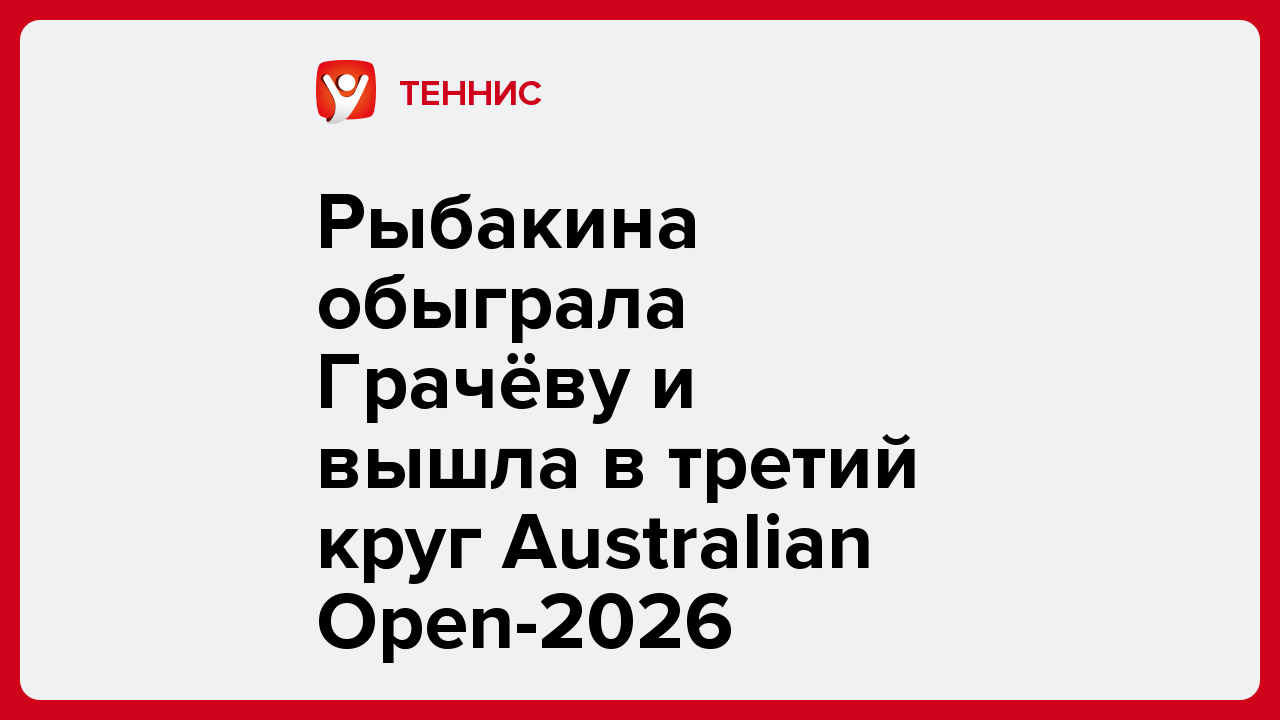 Рыбакина обыграла Грачёву и вышла в третий круг Australian Open-2026.