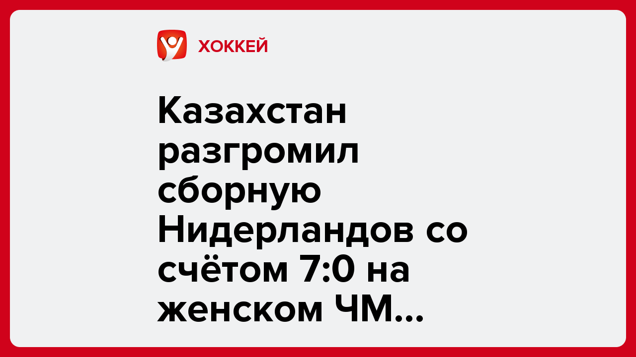 Казахстан разгромил сборную Нидерландов со счётом 7:0 на женском ЧМ среди юниорок.