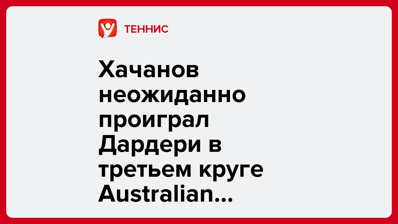 Хачанов неожиданно проиграл Дардери в третьем круге Australian Open-2026.